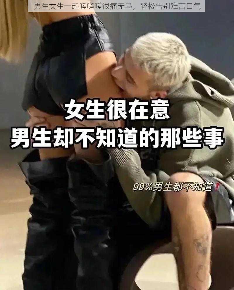 男生女生一起嗟嗟嗟很痛无马,轻松告别难言口气
