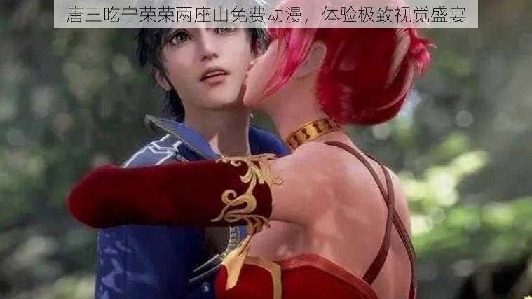 唐三吃宁荣荣两座山免费动漫,体验极致视觉盛宴
