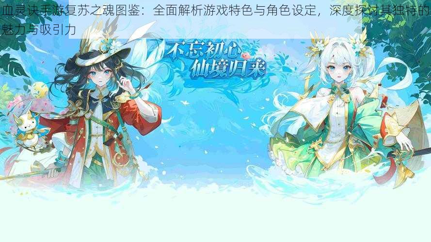 血灵诀手游复苏之魂图鉴:全面解析游戏特色与角色设定,深度探讨其独特的魅力与吸引力