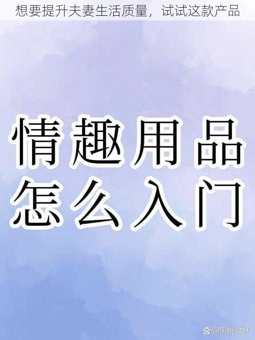 想要提升夫妻生活质量,试试这款产品