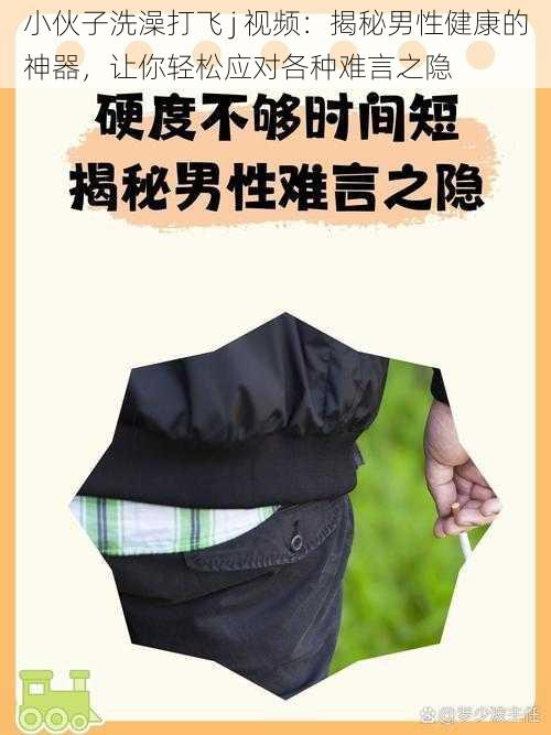 小伙子洗澡打飞 j 视频:揭秘男性健康的神器,让你轻松应对各种难言之隐