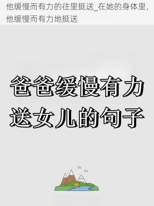 他缓慢而有力的往里挺送_在她的身体里,他缓慢而有力地挺送