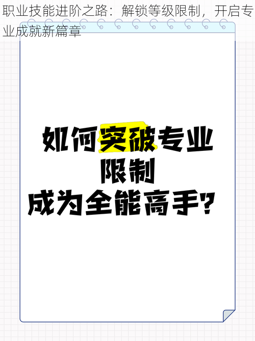 职业技能进阶之路:解锁等级限制,开启专业成就新篇章